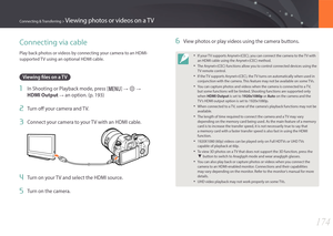 Page 175174
Connecting & Transferring > Viewing photos or videos on a TV
Connecting via cable
Play back photos or videos by connecting your camera to an HDMI-
supported TV using an optional HDMI cable.
Viewing files on a TV
1 In Shooting or Playback mode, press [m] : q :  
HDMI Output 
: an option. (p. 193)
2 Turn off your camera and TV.
3 Connect your camera to your TV with an HDMI cable.
4 Turn on your TV and select the HDMI source.
5 Turn on the camera.
6 View photos or play videos using the camera...