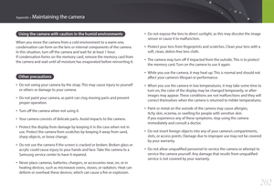 Page 203202
Appendix > Maintaining the camera
Using the camera with caution in the humid environments
When you move the camera from a cold environment to a warm one, 
condensation can form on the lens or internal components of the camera. 
In this situation, turn off the camera and wait for at least 1 hour.  
If condensation forms on the memory card, remove the memory card from 
the camera and wait until all moisture has evaporated before reinserting it.
Other precautions
• Do not swing your camera by the strap....