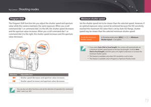 Page 74My Camera > Shooting modes
73
Program Shift
The Program Shift function lets you adjust the shutter speed and aperture 
value while the camera maintains the same exposure. When you scroll 
command dial 1 or command dial 2 to the left, the shutter speed decreases 
and the aperture value increases. When you scroll command dial 1 or 
command dial 2 to the right, the shutter speed increases and the aperture 
value decreases.
Direction Adjustable item
Shutter speed decreases and aperture value increases....