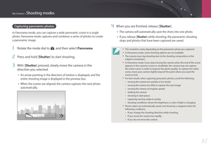 Page 82My Camera > Shooting modes
81
4 When you are finished, release [Shutter].
• The camera will automatically save the shots into one photo.
• If you release [Shutter] while shooting, the panoramic shooting 
stops and photos that have been captured are saved.
• The resolution varies depending on the panoramic photo you captured.
• In Panorama mode, some shooting options are not available.
• The camera may stop shooting due to the shooting composition or the 
subject’s movement.
• In Panorama mode, if you...