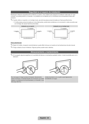 Page 48Español - 23
Seguridad en el espa\lcio de instalación
Mantenga la distanc\yia requerida entre el televisor, la pared y otros objetos para as\yegurar la ventilac\yión adecuada\b En cas\yo 
contrario, se podrí\ya producir un incendio \yo un problema con el tele\yvisor por un incremento de la temper\yatura interna del 
producto\b
 ✎Cuando utilice un soporte o un montaje mural, use sólo las piezas proporcionadas por Samsung Electronics\b
 xSi utiliza piezas proporcionadas por otros \fabricantes, podría tener...