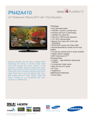 Page 1All features, specifications, and model numbers subject to change.
All on screen images are simulated pictures.
Samsung presents the next level of plasma HDTV
technology and design. A 42-inch screen offers
crisp, bold images and colors, thanks to 720p 
resolution, 100,000:1 dynamic contrast ratio. Select
Game mode with the touch of a button for advanced
video-game action; the ACE silhouette editor elimi-
nates visual “noise” from the deepest dark tones.
SRS TruSurround XT™ offers natural, lifelike HD...