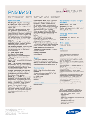 Page 2Samsung Electronics America, Inc.
105 Challenger Road
Ridgefield Park, NJ 07660-0511
Tel (201) 229-4000 • 1-800-SAMSUNG
www.samsung.com
PN50A450  
50 Widescreen Plasma HDTV with 720p Resolution 
Specifications
FilterBright™ anti-glare technology
ACE Silhouette editor
(false contour 
reduction) delivers clear images without 
contour lines.
1,000,000:1 dynamic contrast ratio.Two of the most important factors in
overall picture quality, contrast and bright-
ness, achieve new heights in these latest...
