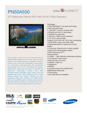 Page 1All features, specifications, and model numbers subject to change.
All on screen images are simulated pictures.
HD excitement comes to life with Samsung’s 50-inch
plasma HDTV. Images and colors are crisp and bold,
thanks to full 1080p resolution, 1,000,000:1 dynamic
contrast ratio, and Ultra FilterBright™ glare-reduc-
tion technology. Groundbreaking 3D capabilities
future-proofs your TV for upcoming 3D content.
Select Game mode with the touch of a button for
advanced video-game action; the ACE...