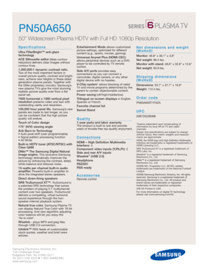Page 2Samsung Electronics America, Inc.
105 Challenger Road
Ridgefield Park, NJ 07660-0511
Tel (201) 229-4000 • 1-800-SAMSUNG
www.samsung.com
PN50A650 
50 Widescreen Plasma HDTV with Full HD 1080p Resolution 
Specifications
Ultra FilterBright™ anti-glare 
technology
ACE Silhouette editor
(false contour 
reduction) delivers clear images without 
contour lines.
1,000,000:1 dynamic contrast ratio.Two of the most important factors in
overall picture quality, contrast and bright-
ness, achieve new heights in these...