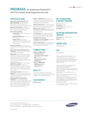 Page 2Samsung Electronics America, Inc.
105 Challenger Road  |  Ridgefi eld Park, NJ 07660-0511
Tel (201) 229-4000  |  1-800-SAMSUNG  |  www.samsung.com
Part Number:
Anynet™+ (HDMI-CEC): allows the T V’s 
remote control to operate at the push of 
one button, per ipheral AV dev ices such as a 
DVD player featur ing HDMI-CEC.
Side A / V connect ions: Prov ide convenient 
and easy connect ions for camcorders, cam-
eras, or other compat ible AV dev ices.
 ENERGY STAR® Compliant reduces energy 
consumpt ion by up...