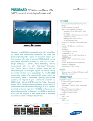 Page 1  All features, specifi cations, and model numbers subject to change. All on screen images are simulated pictures.
PN50B650   50” Widescreen Plasma HDT V
(49.9” (truncated) actual diagonal screen size)
TV/VIDEO
  •  New attractive Touch of Color™ cabinet 
design
  • Full HD 1080p performance
  •  New E-Panel adanced technology
    -  Samsung’s Ultra FilterBright™ glare 
minimizer
    - New 600Hz subf ield motion technology
    - 1080 Full HD motion
    -  Mega dynamic contrast ratio
    - .001ms response...