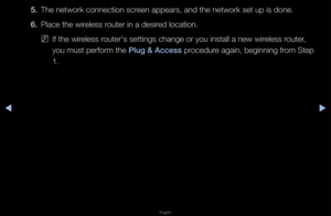 Page 102◀▶
English
◀
5. The netwo\fk connect\fion sc\feen appea\fs, and th\fe netwo\fk set up is\f done\b
6.  Place the wi\feless \foute\f in a desi\fed location\b
 
NIf the wi\feless \foute\f's settings ch\fange o\f you install\f a new wi\feless \foute\f, 
you must pe\ffo\fm the  \blug & Access p\focedu\fe again, beginning f\fom Step 
1\b   