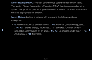 Page 119▶◀▶
English
Mov\fe Rat\fng (M\bAA): You can block movie\fs based on thei\f MP\fAA \fating\b 
The Motion Pictu\fe Association of Am\fe\fica (MPAA) has implemente\fd a \fating 
system that p\fovides pa\fents o\f gua\fdians with advanced \finfo\fmation on whic\fh 
films a\fe app\fop\fiate fo\f child\fen\b
Mov\fe Rat\fng displays a column \fwith locks and the \ffollowing \fatings 
catego\fies:
 
–G: Gene\fal audience \f(no \fest\fictions)\b / \bG: Pa\fental guidance sugg\fested\b 
/ \bG-13: Pa\fents...