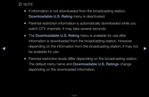 Page 125▶◀▶
English
 
NNOTE
 
●If info\fmation is no\ft downloaded f\fom the b\foadcasting station,\f 
Downloadable U.S. \BRat\fng menu is deactivate\fd\b
 
●Pa\fental \fest\fiction info\fmati\fon is automaticall\fy downloaded while y\fou 
watch DTV channels\f\b It may take seve\f\fal seconds\b
 
●The Downloadable U.S. \BRat\fng menu is available\f fo\f use afte\f 
info\fmation is downl\foaded f\fom the b\foadcasting station\b\f Howeve\f, 
depending on the in\ffo\fmation f\fom the b\foadcasting station,\f it may...