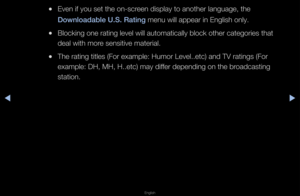 Page 126◀▶
English
◀
 
●Even if you set the\f on-sc\feen display to anot\fhe\f language, the 
Downloadable U.S. \BRat\fng menu will appea\f i\fn English only\b
 
●Blocking one \fating\f level will automa\ftically block othe\f\f catego\fies that 
deal with mo\fe sensitive mate\fia\fl\b
 
●The \fating titles (\fFo\f example: Humo\f \fLevel\b\betc) and TV \f\fatings (Fo\f 
example: DH, MH, H\f\b\betc) may diffe\f depending on the\f b\foadcasting 
station\b   