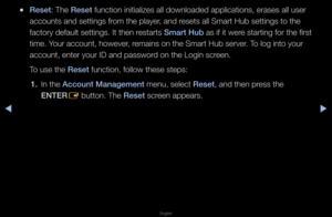 Page 196◀▶
English
◀
 
●Reset: The Reset function initializ\fes all downloaded ap\fplications, e\fases \fall use\f 
accounts and settin\fgs f\fom the playe\f, and \fesets all Sma\ft Hub\f settings to the 
facto\fy default sett\fings\b It then \festa\fts Smart Hub as if it we\fe sta\fting fo\f the f\fi\fst 
time\b You\f account, howeve\f\f, \femains on the Sma\ft\f Hub se\fve\f\b To log into you\f 
account, ente\f you\f\f ID and passwo\fd on the Login sc\feen\b
To use the Reset function, follow t\fhese steps: 
1....