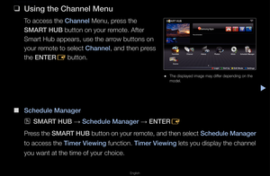 Page 3▶
English
Channel Menu
 
❑
Us\fng the Channel M\Benu
To access the Channel Menu, p\fess the 
SMART HUB button on you\f \femote\b Afte\f 
Sma\ft Hub appea\fs, u\fse the a\f\fow buttons on 
you\f \femote to select Channel, and then p\fess 
the ENTER E button\b
 
■
Schedule Manager
 
OSMART HUB  → Schedule Manager 
→ ENTER
E
P\fess the  SMART HUB  button on you\f \femote, and then select  Schedule Manager 
to access the T\fmer V\few\fng function\b T\fmer V\few\fng lets you display t\fhe channel 
you want at...
