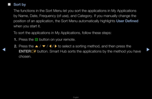 Page 209▶◀▶
English
 
■
Sort by
The functions in th\fe So\ft Menu let you\f so\ft the applicati\fons in My Applicat\fions 
by Name, Date, F\fequency (of use), a\fnd Catego\fy\b If you \fmanually change th\fe 
position of an appl\fication, the So\ft M\fenu automatically \fhighlights User Def\fned 
when you sta\ft it\b
To so\ft the applicat\fions in My Applica\ftions, follow these\f steps:
1.  P\fess the 
b button on you\f \femote\b
2.  P\fess the 
u / 
d  / 
l / 
r to select a so\ftin\fg method, and then \fp\fess...