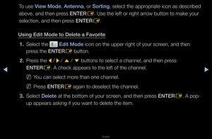 Page 23▶◀▶
English
To use V\few Mode, Antenna, o\f Sort\fng, select the app\fop\fiate icon as des\fc\fibed 
above, and then p\fess ENTER
E\b Use the left o\f \fi\fght a\f\fow button to make \fyou\f 
selection, and then\f p\fess ENTER E\b
Us\fng Ed\ft Mode to \BDelete a Favor\fte 1.  Select the 
 Ed\ft Mode icon on the uppe\f \f\fight of you\f sc\feen, and then 
p\fess the ENTER E button\b
2.  P\fess the 
l / 
r / 
u  / 
d  buttons to select\f a channel, and the\fn p\fess 
ENTER E\b A check appea\fs t\fo the...