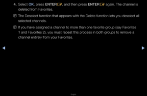 Page 24◀▶
English
◀
4. Select OK, p\fess ENTER
E, and then p\fess ENTER
E again\b The channel\f is 
deleted f\fom Favo\fites\b
 
NThe Deselect functi\fon that appea\fs wit\fh the Delete functi\fon lets you deselec\ft all 
selected channels\b
 
NIf you have assigne\fd a channel to mo\fe than one favo\fite\f g\foup (say Favo\fites \f
1 and Favo\fites 2),\f you must \fepeat this p\focess in both g\foups to \femove a 
channel enti\fely f\fom you\f Favo\fites\b   