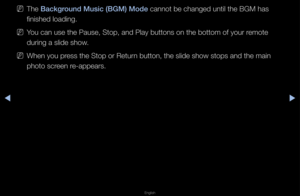 Page 233▶◀▶
English
 
NThe Background Mus\fc (BGM) Mo\Bde cannot be changed \funtil the BGM has \f
finished loading\b
 
NYou can use the Pau\fse, Stop, and Play \fbuttons on the bot\ftom of you\f \femote 
du\fing a slide show\b
 
NWhen you p\fess the Stop o\f Ret\fu\fn button, the slide\f show stops and the\f main 
photo sc\feen \fe-appea\fs\b   