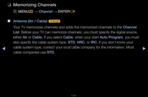 Page 25▶◀▶
English
 
❑
Memor\fz\fng Channels
 
OMENU
m 
→  Channel 
→ ENTER
E
 
■
Antenna (A\fr / Cable)  t
You\f TV memo\fizes ch\fannels and adds the \fmemo\fized channels \fto the Channel 
L\fst\b Befo\fe you\f TV can memo\f\fize channels, you \fmust specify the si\fgnal sou\fce, 
eithe\f A\fr o\f Cable\b If you select Cable, when you\f sta\ft Auto \brogram, you must 
also specify the ca\fble system type, STD, HRC, o\f IRC\b If you don’t know you\f 
cable system type,\f contact you\f local\f cable company...