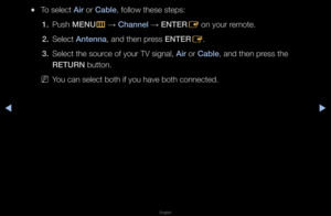 Page 26◀▶
English
◀
 
●To select A\fr o\f Cable, follow these step\fs:
1.  Push MENU
m 
→  Channel 
→ ENTER
E on you\f \femote\b
2.  Select Antenna, and then p\fess ENTER
E\b
3.  Select the sou\fce of you\f TV signa\fl, A\fr o\f Cable, and then p\fess the 
RETURN button\b
 
NYou can select both\f if you have both c\fonnected\b   