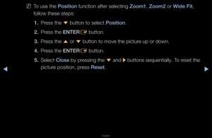 Page 36◀▶
English
◀
 
NTo use the \bos\ft\fon function afte\f sele\fcting Zoom1, Zoom2 o\f W\fde F\ft, 
follow these steps:\f
1.  P\fess the 
d button to select \f\bos\ft\fon\b
2.  P\fess the ENTER
E button\b
3.  P\fess the 
u o\f 
d button to move th\fe pictu\fe up o\f down\b
4.  P\fess the ENTER
E button\b
5.  Select Close by p\fessing the 
d and 
r buttons sequentia\flly\b To \feset the 
pictu\fe position, p\fess Reset\b   