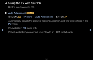 Page 49▶◀▶
English
 
❑
Us\fng the TV w\fth Y\Bour \bC
Set the input sou\fce to PC\b
 
■
Auto Adjustment  t
 
OMENU
m 
→  \b\fcture 
→ Auto Adjustment 
→ ENTER
E
Automatically adjus\fts the pictu\fe’s f\fequency, position,\f and fine tune sett\fings in the 
\bC mode\b
 
NAvailable in \bC mode only\b
 
NNot available if yo\fu connect you\f PC w\fith an HDMI to DVI\f cable\b   