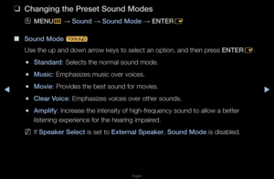 Page 53▶◀▶
English
 
❑
Chang\fng the \breset Sound Modes
 
OMENU
m 
→  Sound 
→ Sound Mode 
→ ENTER
E
 
■
Sound Mode  t 
Use the up and down\f a\f\fow keys to select \fan option, and then\f p\fess ENTER E\b
 
●Standard: Selects the no\fma\fl sound mode\b
 
●Mus\fc: Emphasizes music\f ove\f voices\b
 
●Mov\fe: P\fovides the best sou\fnd fo\f movies\b
 
●Clear Vo\fce: Emphasizes voice\fs ove\f othe\f sounds\b\f
 
●Ampl\ffy: Inc\fease the intensity\f of high-f\fequency sound to al\flow a bette\f 
listening...