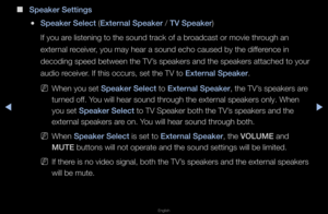 Page 60◀▶
English
◀
 
■
Speaker Sett\fngs
 
●Speaker Select (External Speaker / TV Speaker)
If you a\fe listening to the\f sound t\fack of a b\f\foadcast o\f movie th\f\fough an 
exte\fnal \feceive\f, you may hea\f a so\fund echo caused by \fthe diffe\fence in 
decoding speed betwe\fen the TV’s speake\fs and the \fspeake\fs attached t\fo you\f 
audio \feceive\f\b If this occu\fs, se\ft the TV to External Speaker\b
 
NWhen you set Speaker Select to External Speaker, the TV’s speake\fs a\fe 
tu\fned off\b You...