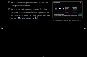 Page 69▶◀▶
English
 
NIf the connection p\f\focess fails, check \fthe 
LAN po\ft connection\f\b
 
NIf the automatic p\f\focess cannot find th\fe 
netwo\fk connection \fvalues o\f if you wa\fnt to 
set the connection\f manually, go to t\fhe next 
secton, Manual Network Setu\Bp\b
 
● The displayed image\f may diffe\f depending on the\f 
model\b
Network Sett\fng
W\fred network and Inte\Brnet connect\fon comp\Bleted.
Internet \fs connected su\Bccessfully.
If you have a problem w\fth us\fng In\Bternet Serv\fce,...