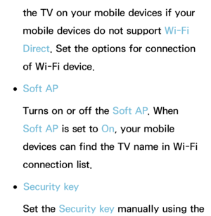 Page 154the TV on your mobile devices if your 
mobile devices do not support Wi-Fi 
Direct. Set the options for connection 
of Wi-Fi device.
 
●Soft AP
Turns on or off the Soft AP . When 
Soft AP is set to On, your mobile 
devices can find the TV name in Wi-Fi 
connection list.
 
●Security key
Set the Security key manually using the  