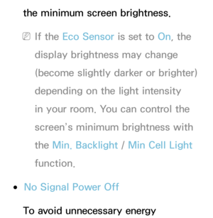 Page 191the minimum screen brightness.
 
NIf the Eco Sensor is set to  On, the 
display brightness may change 
(become slightly darker or brighter) 
depending on the light intensity 
in your room. You can control the 
screen’s minimum brightness with 
the Min. Backlight  / Min Cell Light 
function.
 
●No Signal Power Off
To avoid unnecessary energy  