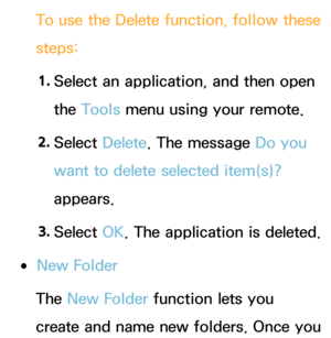 Page 299To use the Delete function, follow these 
steps:
1.  
Select an application, and then open 
the Tools menu using your remote.
2.  
Select  Delete. The message Do you 
want to delete selected item(s)? 
appears.
3.  
Select  OK. The application is deleted.
 
●New Folder
The New Folder function lets you 
create and name new folders. Once you  