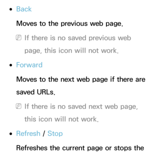 Page 369 
●Back
Moves to the previous web page.
 
NIf there is no saved previous web 
page, this icon will not work.
 
●Forward
Moves to the next web page if there are 
saved URLs.
 
NIf there is no saved next web page, 
this icon will not work.
 
●Refresh  / Stop
Refreshes the current page or stops the  