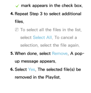 Page 473c mark appears in the check box.
4.  
Repeat Step 3 to select additional 
files.
 
NTo select all the files in the list, 
select  Select All . To cancel a 
selection, select the file again.
5.  
When done, select Remove. A pop-
up message appears.
6.  
Select  Ye s. The selected file(s) be 
removed in the Playlist. 