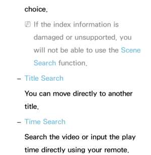 Page 482choice.
 
NIf the index information is 
damaged or unsupported, you 
will not be able to use the Scene 
Search function.
 
– Title Search
You can move directly to another 
title.
 
– Time Search
Search the video or input the play 
time directly using your remote. 