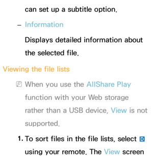 Page 485can set up a subtitle option.
 
– Information
Displays detailed information about 
the selected file.
Viewing the file lists
 
NWhen you use the AllShare Play  
function with your Web storage 
rather than a USB device, View  is not 
supported.
1.  
To sort files in the file lists, select 
} 
using your remote. The View  screen  