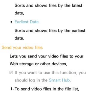 Page 487Sorts and shows files by the latest 
date.
 
●Earliest Date
Sorts and shows files by the earliest 
date.
Send your video files Lets you send your video files to your 
Web storage or other devices.
 
NIf you want to use this function, you 
should log in the Smart Hub .
1.  
To send video files in the file list,  