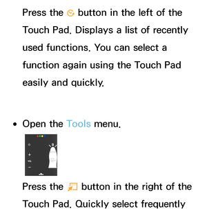 Page 624Press the Š button in the left of the 
Touch Pad. Displays a list of recently 
used functions. You can select a 
function again using the Touch Pad 
easily and quickly.
 
●Open the Tools menu.
Press the 
T button in the right of the 
Touch Pad. Quickly select frequently  