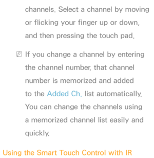 Page 630channels. Select a channel by moving 
or flicking your finger up or down, 
and then pressing the touch pad.
 
NIf you change a channel by entering 
the channel number, that channel 
number is memorized and added 
to the Added Ch.  list automatically. 
You can change the channels using 
a memorized channel list easily and 
quickly.
Using the Smart Touch Control with IR  