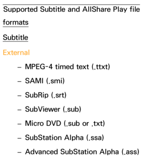 Page 645Supported Subtitle and AllShare Play file 
formats
Subtitle
External
 
– MPEG-4 timed text (.ttxt)
 
– SAMI (.smi)
 
– SubRip (.srt)
 
– SubViewer (.sub)
 
– Micro DVD (.sub or .txt)
 
– SubStation Alpha (.ssa)
 
– Advanced SubStation Alpha (.ass) 