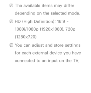 Page 66 
NThe available items may differ 
depending on the selected mode.
 
NHD (High Definition): 16:9 - 
1080i/1080p (1920x1080), 720p 
(1280x720)
 
NYou can adjust and store settings 
for each external device you have 
connected to an input on the TV. 