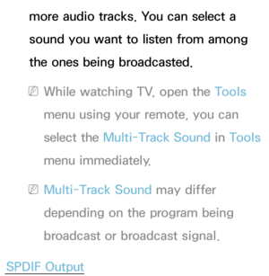 Page 97more audio tracks. You can select a 
sound you want to listen from among 
the ones being broadcasted.
 
NWhile watching TV, open the Tools 
menu using your remote, you can 
select the  Multi-Track Sound  in Tools  
menu immediately.
 
NMulti-Track Sound  may differ 
depending on the program being 
broadcast or broadcast signal.
SPDIF Output 