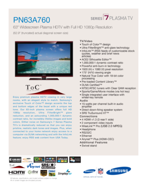 Page 1All features, specifications, and model numbers subject to change.
All on screen images are simulated pictures.
Enjoy premium plasma HDTV viewing in very large
rooms, with an elegant style to match. Samsung’s
exclusive Touch of Color™ design accents the top
and bottom edges of the bezel with a unique red
tone. Our 63-inch plasma screen offers full HD
1080p resolution, Ultra FilterBright™ glare 
reduction, and an astounding 1,000,000:1 dynamic
contrast ratio, for incredibly lifelike images and bold...