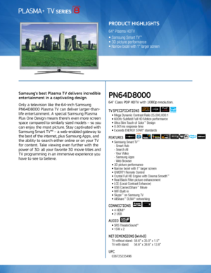 Page 1Use to communicate FPTV 3D Features
Samsung's best Plasma TV delivers incredible 
entertainment in a captivating design. 
Only a television like the 64-inch Samsung 
PN64D8000 Plasma TV can deliver larger-than-
life entertainment. A special Samsung Plasma 
Plus One Design means there’s even more screen 
space compared to similarly sized models – so you 
can enjoy the most picture. Stay captivated with 
Samsung Smart TV™ – a web-enabled gateway to 
the best of the internet, plus Samsung Apps, and 
the...