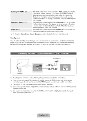 Page 13English - 13
Selecting the MENU (m)With the Function menu visible, select the MENU (m) by moving the 
Controller to the left. The OSD (On Screen Display) Menu appears. 
Select an option by moving the Controller to the right. Move the 
Controller to the right or left, or backwards and forwards to make 
additional selections. To change a parameter, select it, and then press 
the Controller.  
Selecting a Source (s) With the Function menu visible, open the Source (s) list by moving 
the Controller to the...