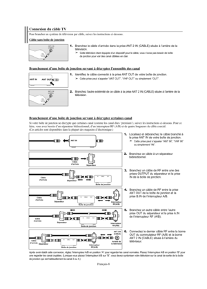 Page 70Français-8
Après avoir établi cette connexion, réglez l’interrupteur A/B en position “A” pour regarder les canal normales. Placez l’interrupteur A/B en position “B” pour
une regarder les canal cryptées. (Lorsque vous placez l’interrupteur A/B sur “B”, vous devez syntoniser votre télévision sur la canal de sortie de la boîte
de jonction qui est habituellement la canal 3 ou 4.)
2.Branchez ce câble à un séparateur
bidirectionnel.
Séparateur Câble
d’arrivée
3.Branchez un câble de RF entre une des
prises...