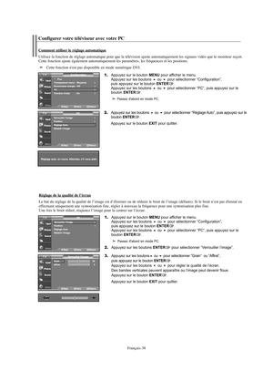 Page 100Français-38
1.Appuyez sur le bouton MENU pour afficher le menu.
Appuyez sur les boutons ou pour sélectionner “Configuration”, 
puis appuyez sur le bouton ENTER.
Appuyez sur les boutons ou pour sélectionner “PC”, puis appuyez sur le 
bouton ENTER.
Passez d'abord en mode PC.
2.Appuyez sur les boutons ou pour sélectionner “Réglage Auto”, puis appuyez sur le 
bouton ENTER.
Appuyez sur le bouton 
EXIT pour quitter.
Comment utiliser le réglage automatique
Utilisez la fonction de réglage automatique...