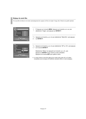 Page 140Français-47
Réglage du mode film
Il est possible de détecter et de traiter automatiquement des signaux de film et de régler l’image afin d’obtenir une qualité optimale.
1
Pr Appuyez sur la touche MENU. Appuyez sur la touche  ou  pour 
sélectionner “Image”, puis appuyez sur 
ENTER.
2
Appuyez sur la touche  ou  pour sélectionner “Mode film”, puis appuyez 
sur 
ENTER.
3
Appuyez sur la touche  ou  pour sélectionner “Off” ou “On”, puis appuyez 
sur la touche 
ENTER.
Sélectionnez “Retour” en appuyant sur la...