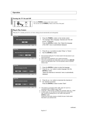 Page 17
Englis\b-15

Turning t\be TV On and O\f\f

Press t\be 
\bOWER
button on t\be remote control.
You can also use t\be 
\bOWER
button on t\be front of t\be panel.

Plug & Play Feature

W\ben t\be TV is initially powered on, two basic settings proceed automatically and subsequently:

1
P°fess the 
\bOWER
button on the °femote cont°fol.
The message “Menu language, Channels and Time will
be set.” is displayed. 
P°fess the 

E\fTER
button, then “Select the language
of the OSD” menu is automatically displayed....