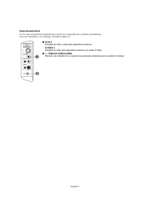 Page 190Español-6
AV IN 2Entradas de vídeo y audio para dispositivos externos.
S-VIDEO 2Entradas de vídeo para dispositivos externos con salida S-Video. 
TOMA DE AURICULARESEfectuar una conexión de un conjunto de auriculares exteriores para la audición individual.
Tomas del panel lateral
Use las tomas del panel lateral izquierdo para conectar los componentes que se utilizan ocasionalmente, 
como una videocámara o un videojuego. (Consulte la página 11)
BN68-01047J-01Spa.qxd  7/13/06  5:02 AM  Page 6 