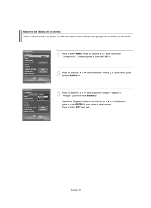 Page 203Español-19
Selección del idioma de los menús
Cuando el televisor se utiliza por primera vez, debe seleccionar el idioma en el que desea que aparezcan los menús y las indicaciones.
1
Pulse el botón MENU. Pulse los botones  o para seleccionar
“Configuración”, y después pulse el botón 
ENTER.
2
Pulse los botones  o  para seleccionar “Idioma” y, a continuación, pulse 
el botón 
ENTER. 
3
Pulse los botones  o  para seleccionar “English”, “Español” o
“Français” y pulse el botón 
ENTER. 
Seleccione “Regresar”...